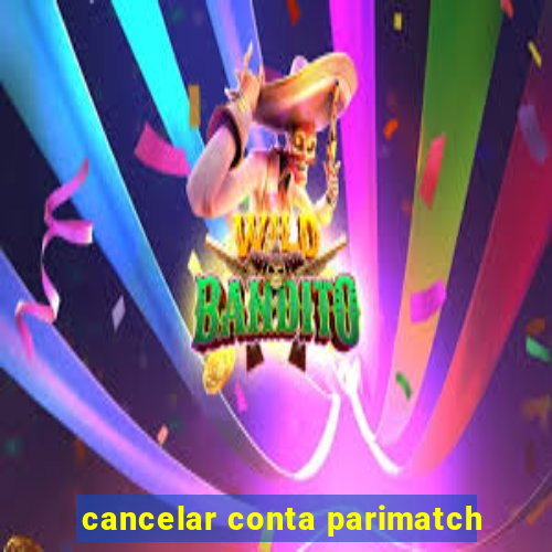 cancelar conta parimatch